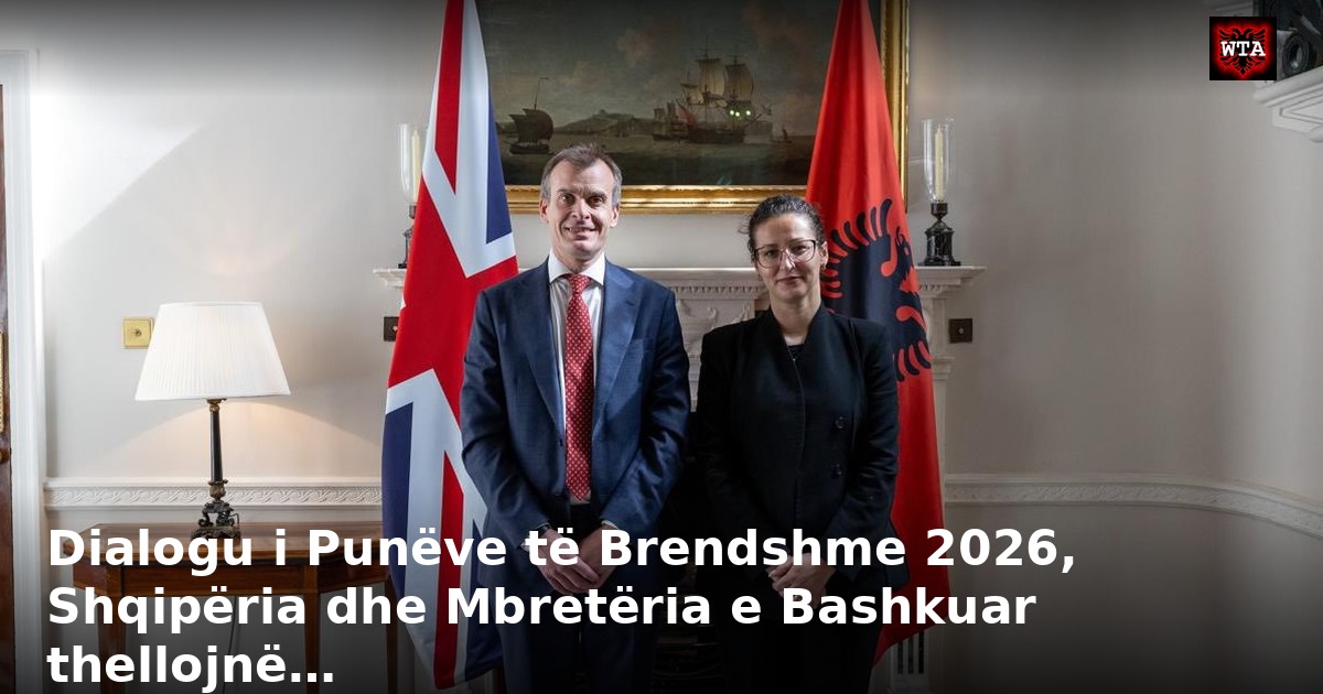 Dialogu i Punëve të Brendshme 2026, Shqipëria dhe Mbretëria e Bashkuar thellojnë…