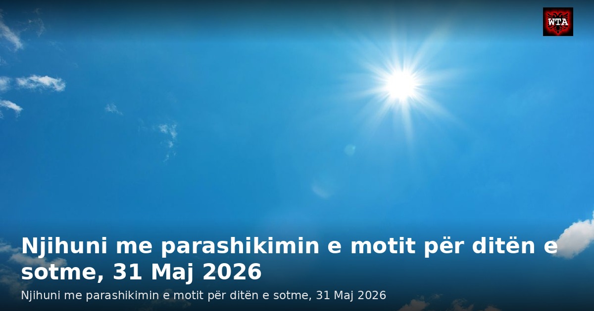 Njihuni me parashikimin e motit për ditën e sotme, 31 Maj 2026