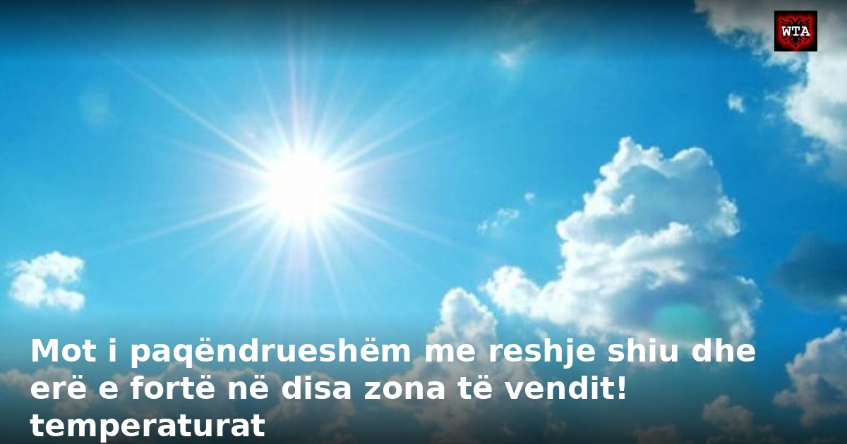 Mot i paqëndrueshëm me reshje shiu dhe erë e fortë në disa zona të vendit! temperaturat