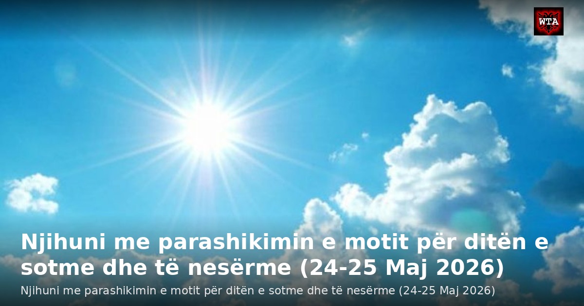 Njihuni me parashikimin e motit për ditën e sotme dhe të nesërme (24-25 Maj 2026)