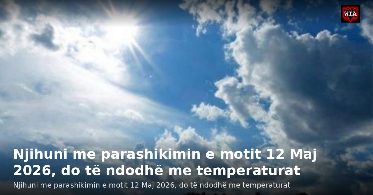 Njihuni me parashikimin e motit 12 Maj 2026, do të ndodhë me temperaturat