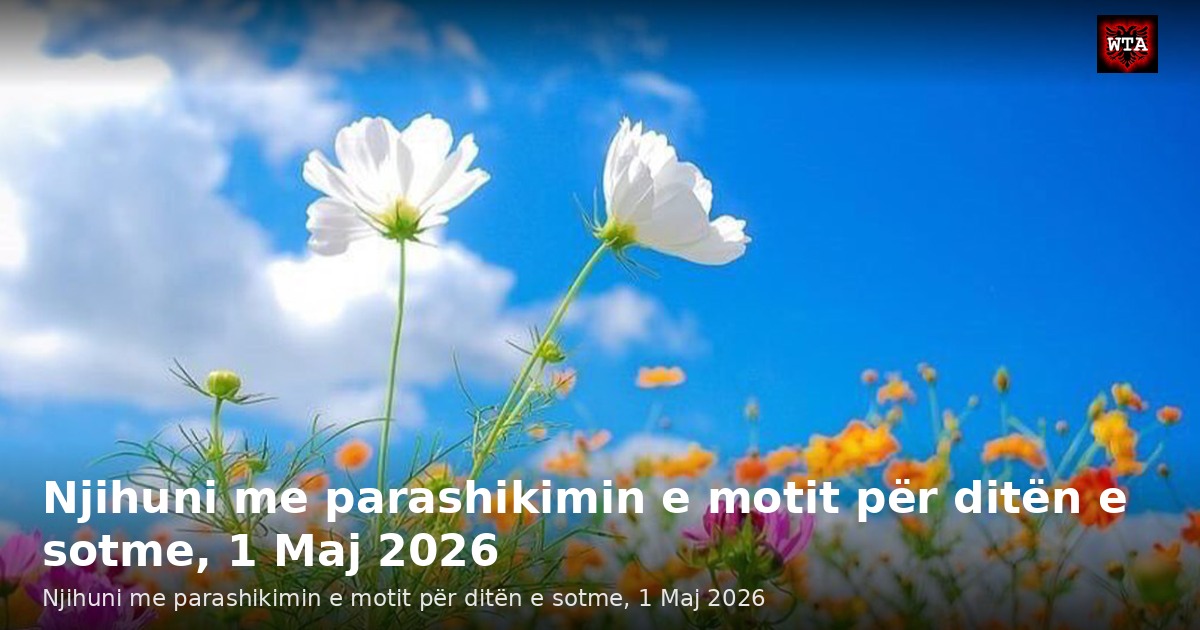 Njihuni me parashikimin e motit për ditën e sotme, 1 Maj 2026