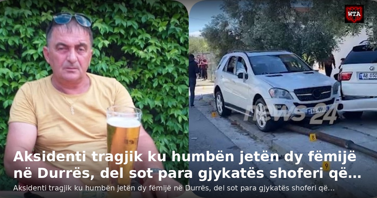 Aksidenti tragjik ku humbën jetën dy fëmijë në Durrës, del sot para gjykatës shoferi që…