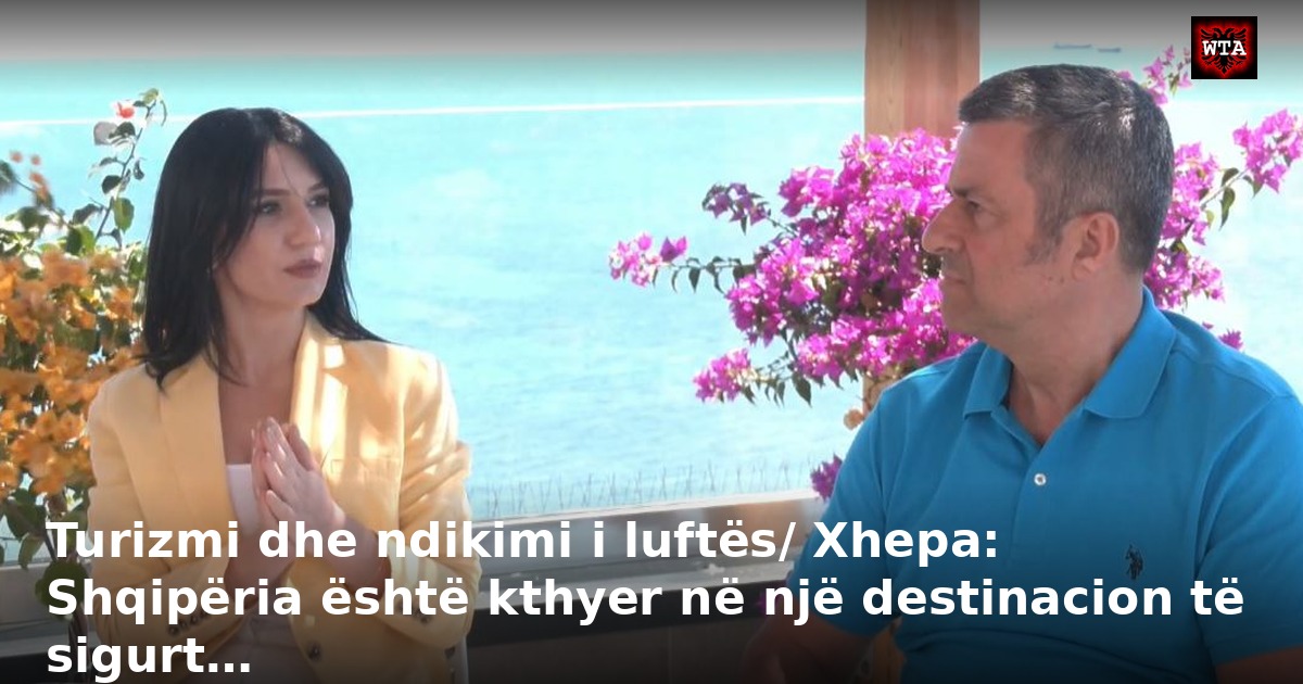 Turizmi dhe ndikimi i luftës/ Xhepa: Shqipëria është kthyer në një destinacion të sigurt…