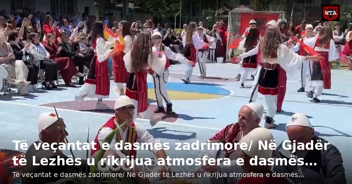 Të veçantat e dasmës zadrimore/ Në Gjadër të Lezhës u rikrijua atmosfera e dasmës…