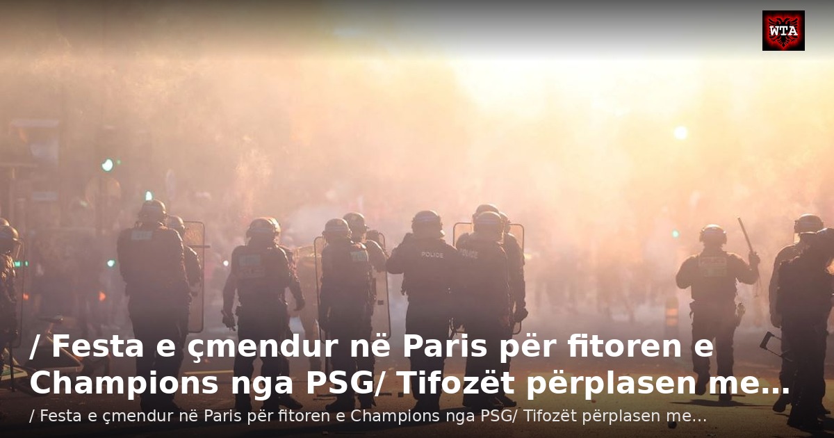/ Festa e çmendur në Paris për fitoren e Champions nga PSG/ Tifozët përplasen me…