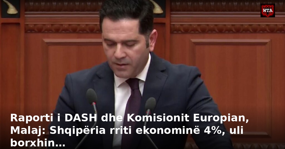 Raporti i DASH dhe Komisionit Europian, Malaj: Shqipëria rriti ekonominë 4%, uli borxhin…