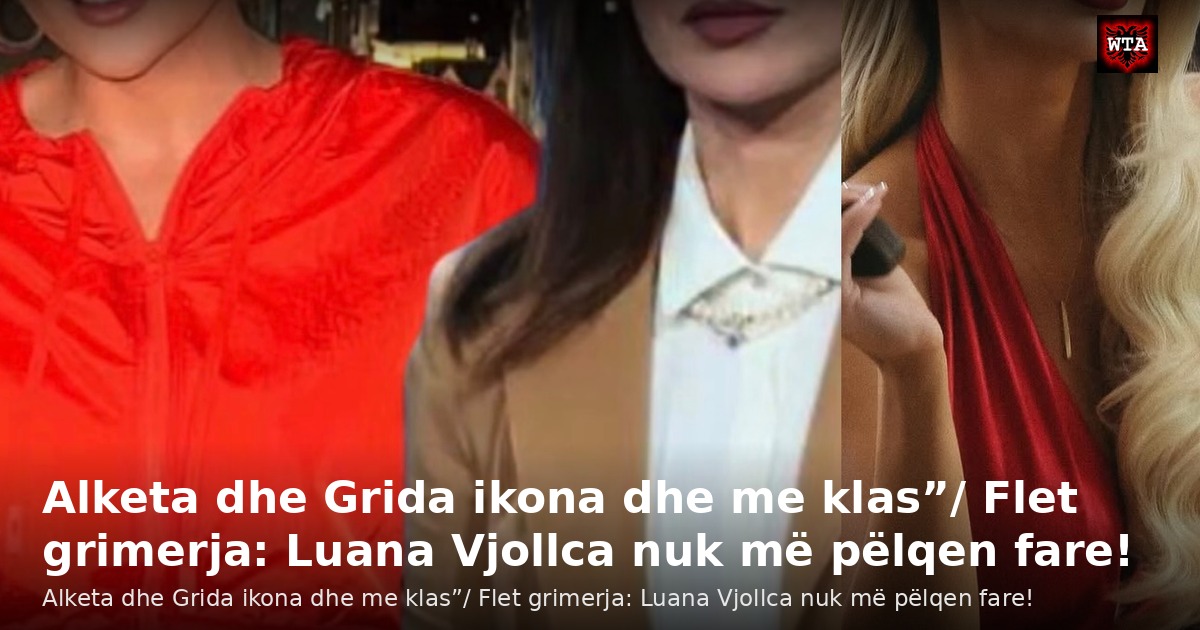 Alketa dhe Grida ikona dhe me klas”/ Flet grimerja: Luana Vjollca nuk më pëlqen fare!