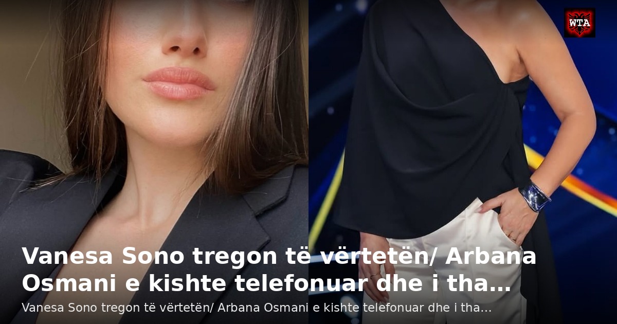 Vanesa Sono tregon të vërtetën/ Arbana Osmani e kishte telefonuar dhe i tha…
