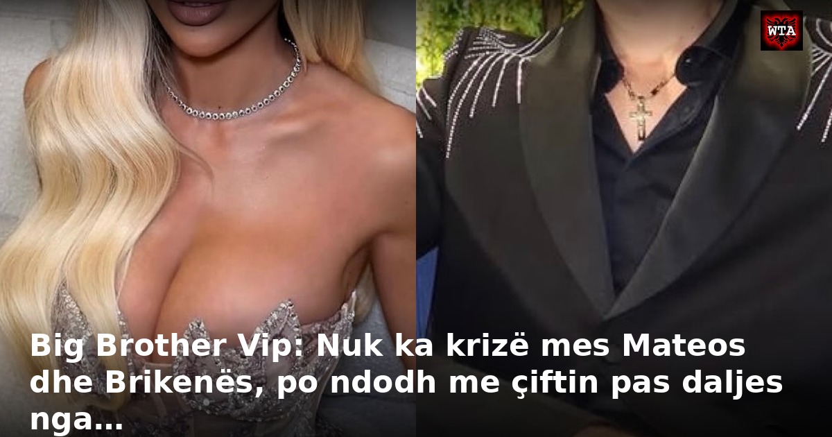 Big Brother Vip: Nuk ka krizë mes Mateos dhe Brikenës, po ndodh me çiftin pas daljes nga…
