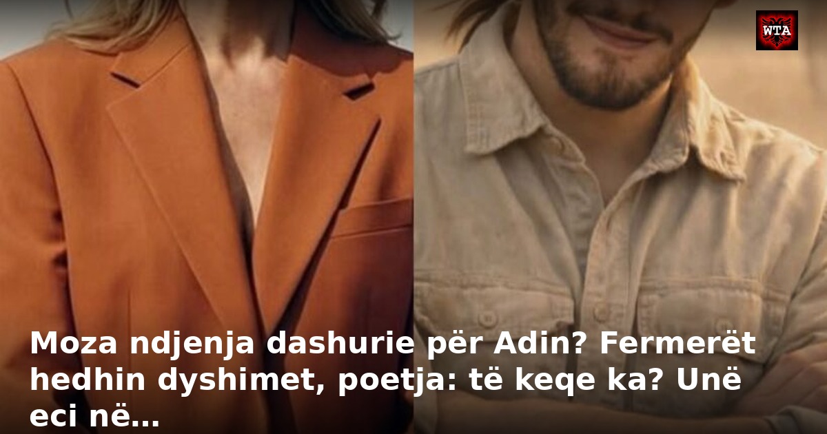 Moza ndjenja dashurie për Adin? Fermerët hedhin dyshimet, poetja: të keqe ka? Unë eci në…