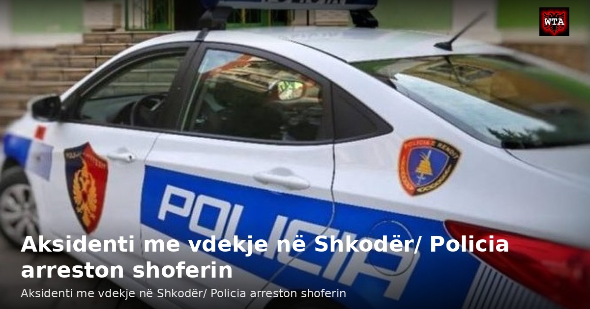 Aksidenti me vdekje në Shkodër/ Policia arreston shoferin
