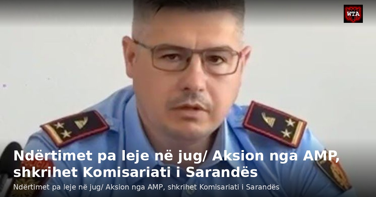 Ndërtimet pa leje në jug/ Aksion nga AMP, shkrihet Komisariati i Sarandës