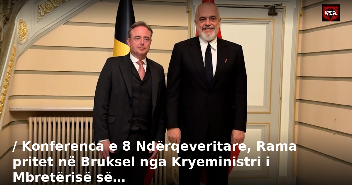 / Konferenca e 8 Ndërqeveritare, Rama pritet në Bruksel nga Kryeministri i Mbretërisë së…