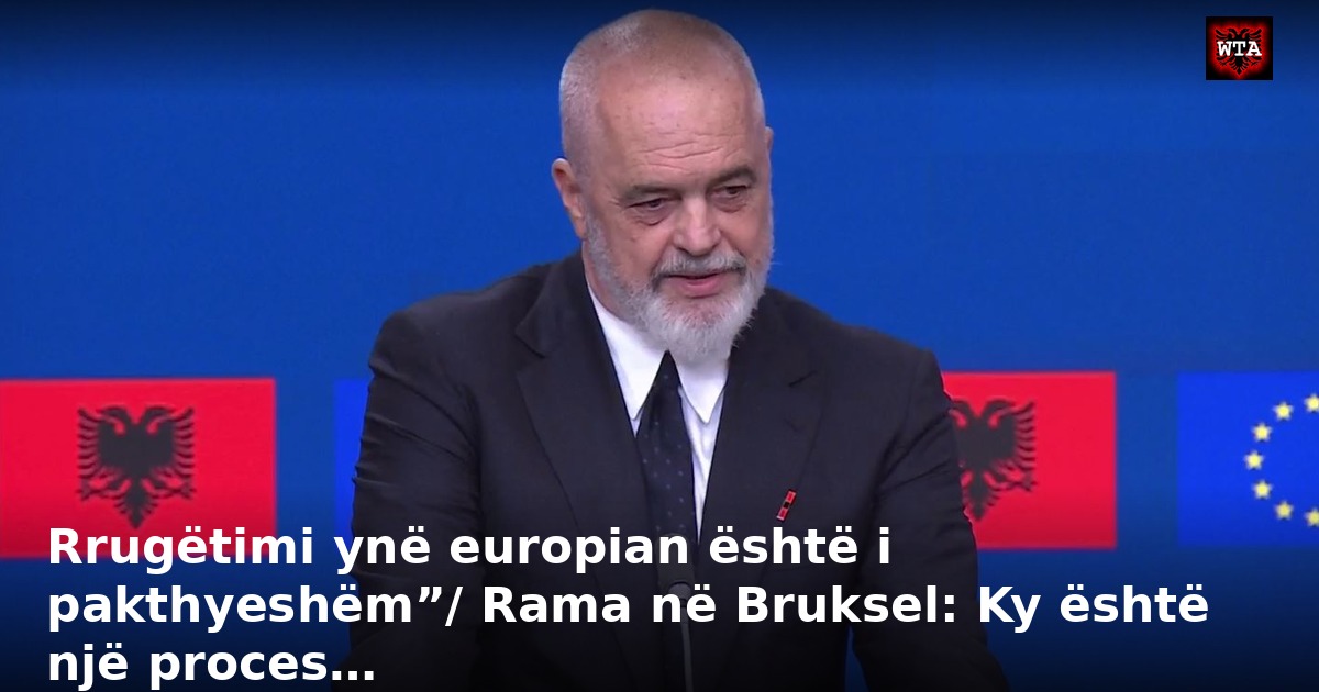 Rrugëtimi ynë europian është i pakthyeshëm”/ Rama në Bruksel: Ky është një proces…
