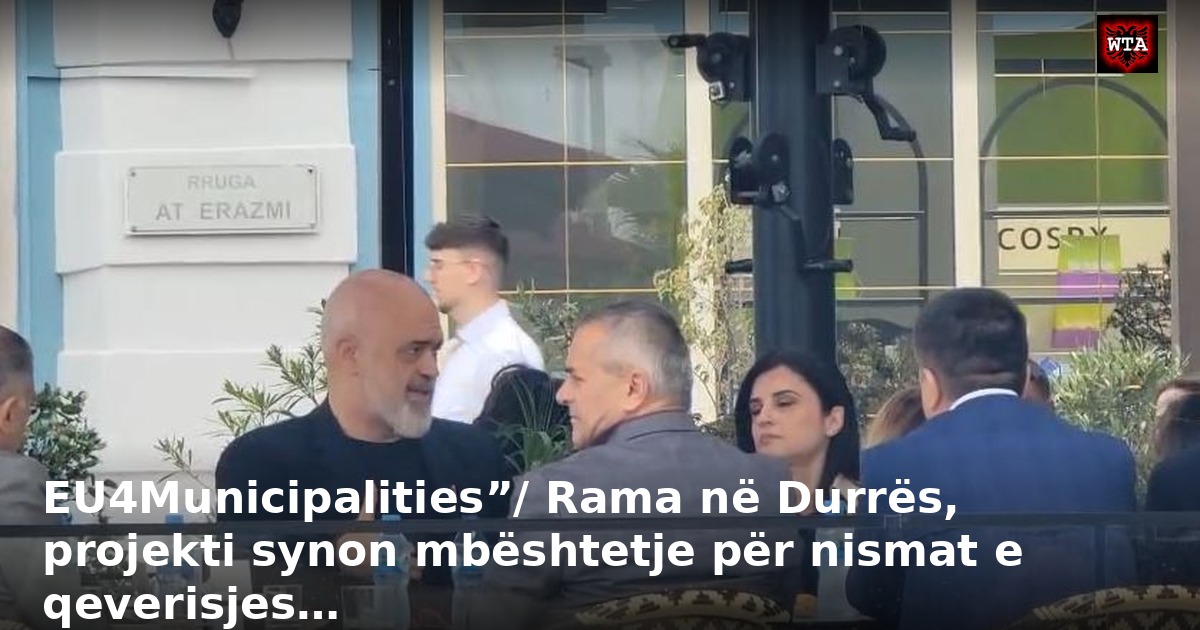 EU4Municipalities”/ Rama në Durrës, projekti synon mbështetje për nismat e qeverisjes…