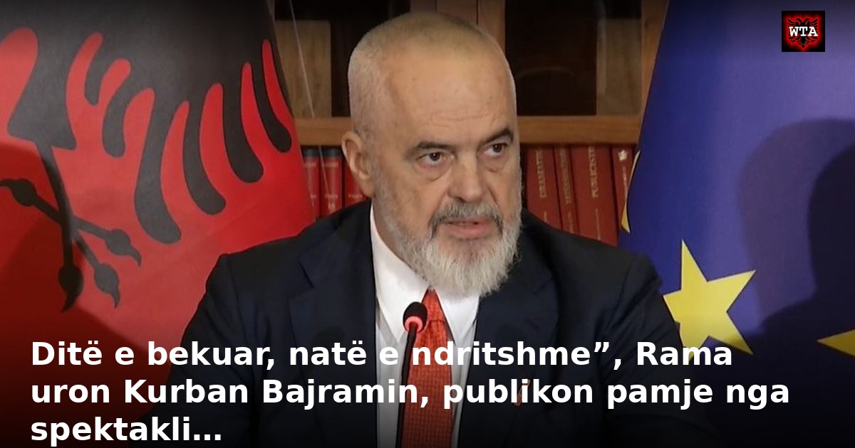 Ditë e bekuar, natë e ndritshme”, Rama uron Kurban Bajramin, publikon pamje nga spektakli…