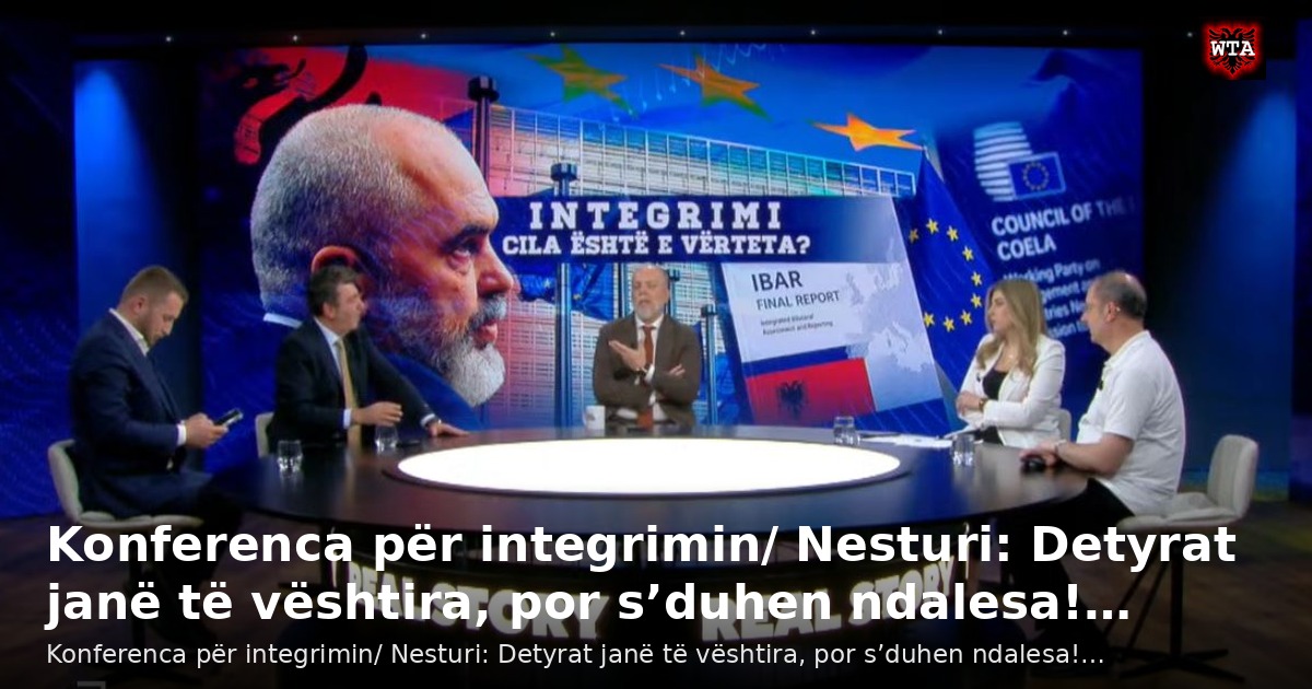 Konferenca për integrimin/ Nesturi: Detyrat janë të vështira, por s’duhen ndalesa!…