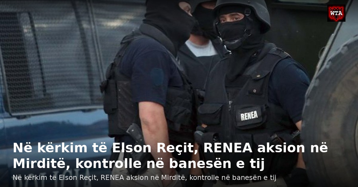 Në kërkim të Elson Reçit, RENEA aksion në Mirditë, kontrolle në banesën e tij