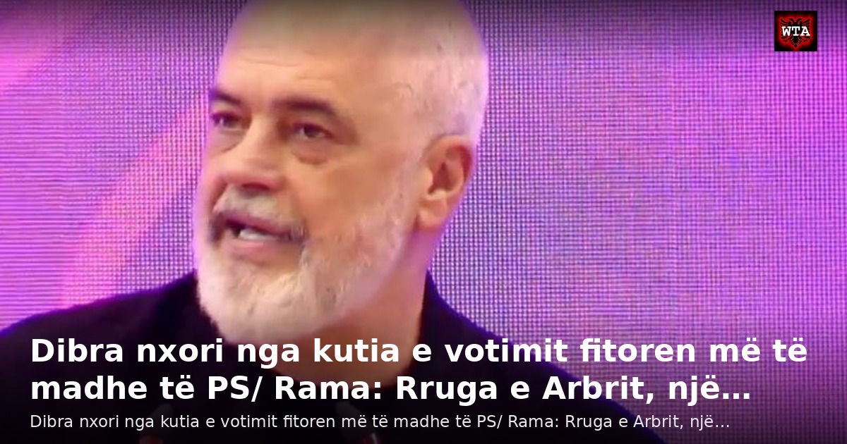 Dibra nxori nga kutia e votimit fitoren më të madhe të PS/ Rama: Rruga e Arbrit, një…