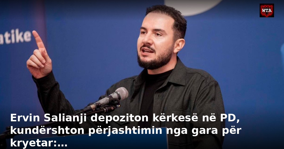 Ervin Salianji depoziton kërkesë në PD, kundërshton përjashtimin nga gara për kryetar:…