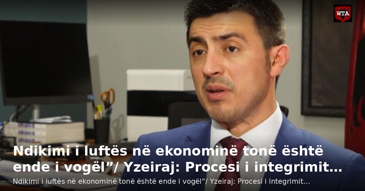 Ndikimi i luftës në ekonominë tonë është ende i vogël”/ Yzeiraj: Procesi i integrimit…