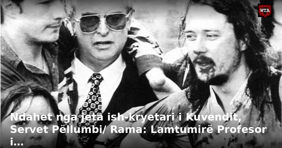 Ndahet nga jeta ish-kryetari i Kuvendit, Servet Pëllumbi/ Rama: Lamtumirë Profesor i…