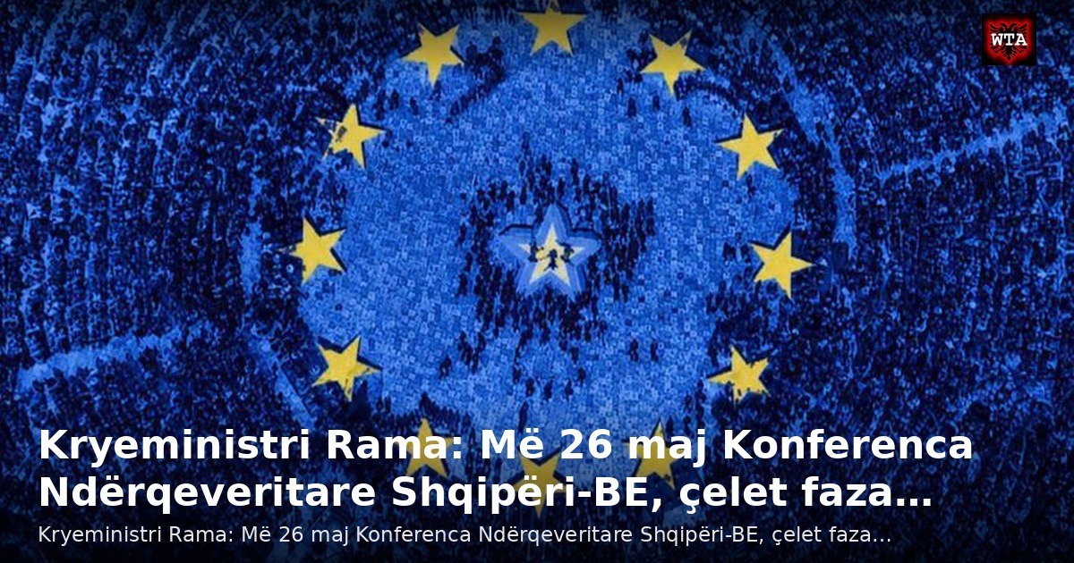 Kryeministri Rama: Më 26 maj Konferenca Ndërqeveritare Shqipëri-BE, çelet faza…