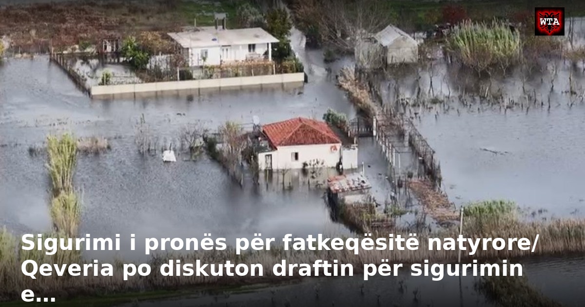 Sigurimi i pronës për fatkeqësitë natyrore/ Qeveria po diskuton draftin për sigurimin e…