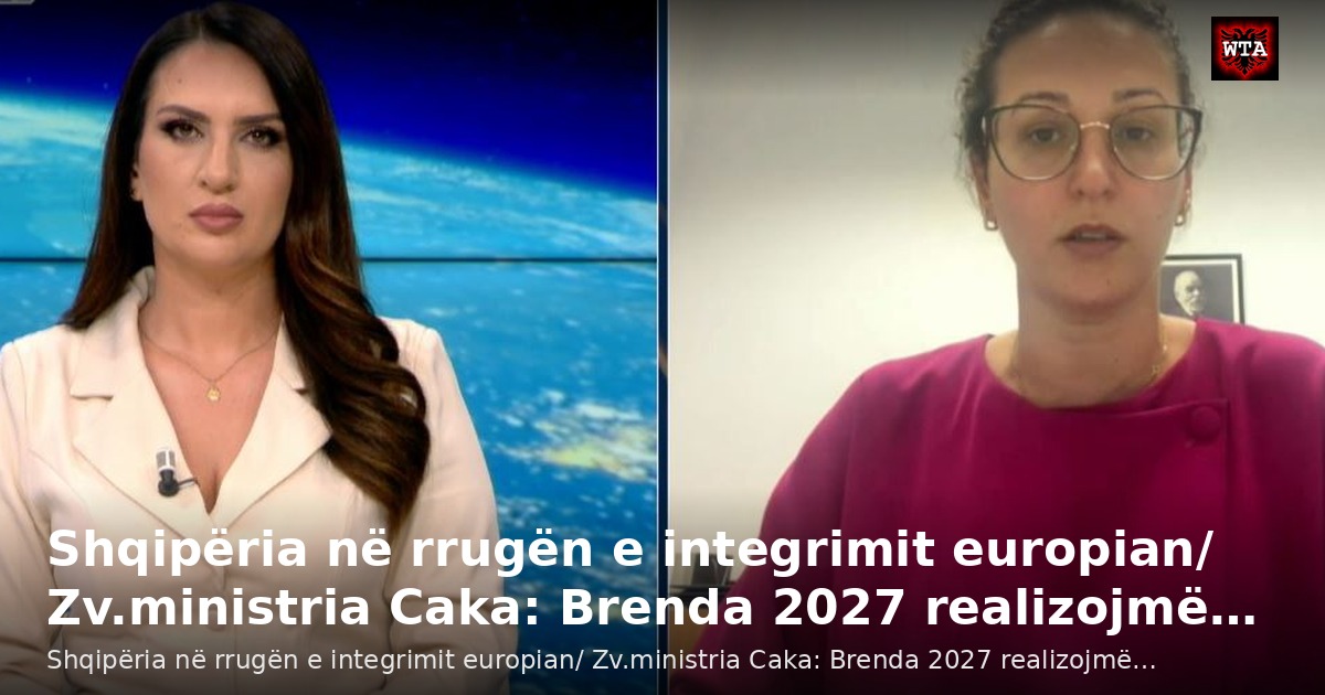 Shqipëria në rrugën e integrimit europian/ Zv.ministria Caka: Brenda 2027 realizojmë…