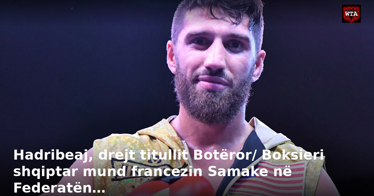 Hadribeaj, drejt titullit Botëror/ Boksieri shqiptar mund francezin Samake në Federatën…