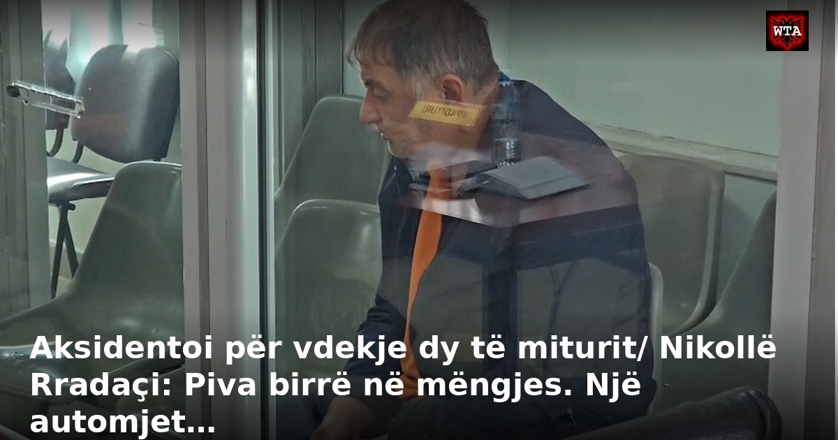 Aksidentoi për vdekje dy të miturit/ Nikollë Rradaçi: Piva birrë në mëngjes. Një automjet…