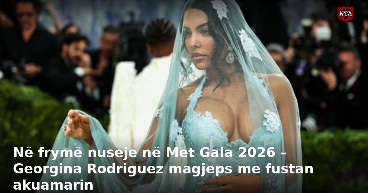 Në frymë nuseje në Met Gala 2026 – Georgina Rodriguez magjeps me fustan akuamarin