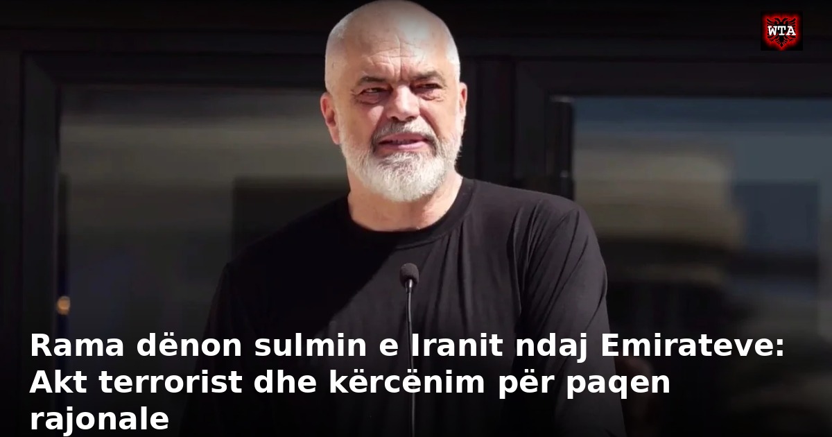 Rama dënon sulmin e Iranit ndaj Emirateve: Akt terrorist dhe kërcënim për paqen rajonale