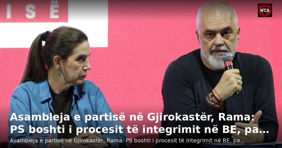 Asambleja e partisë në Gjirokastër, Rama: PS boshti i procesit të integrimit në BE, pa…