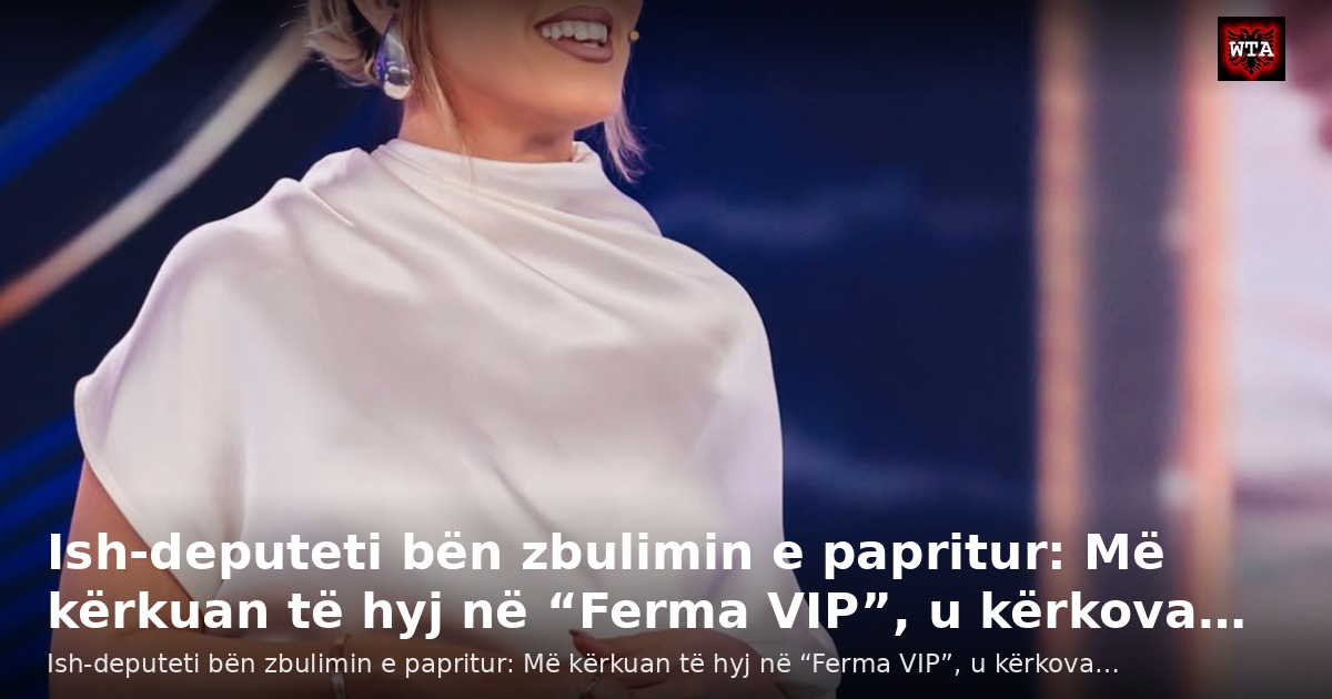 Ish-deputeti bën zbulimin e papritur: Më kërkuan të hyj në “Ferma VIP”, u kërkova…