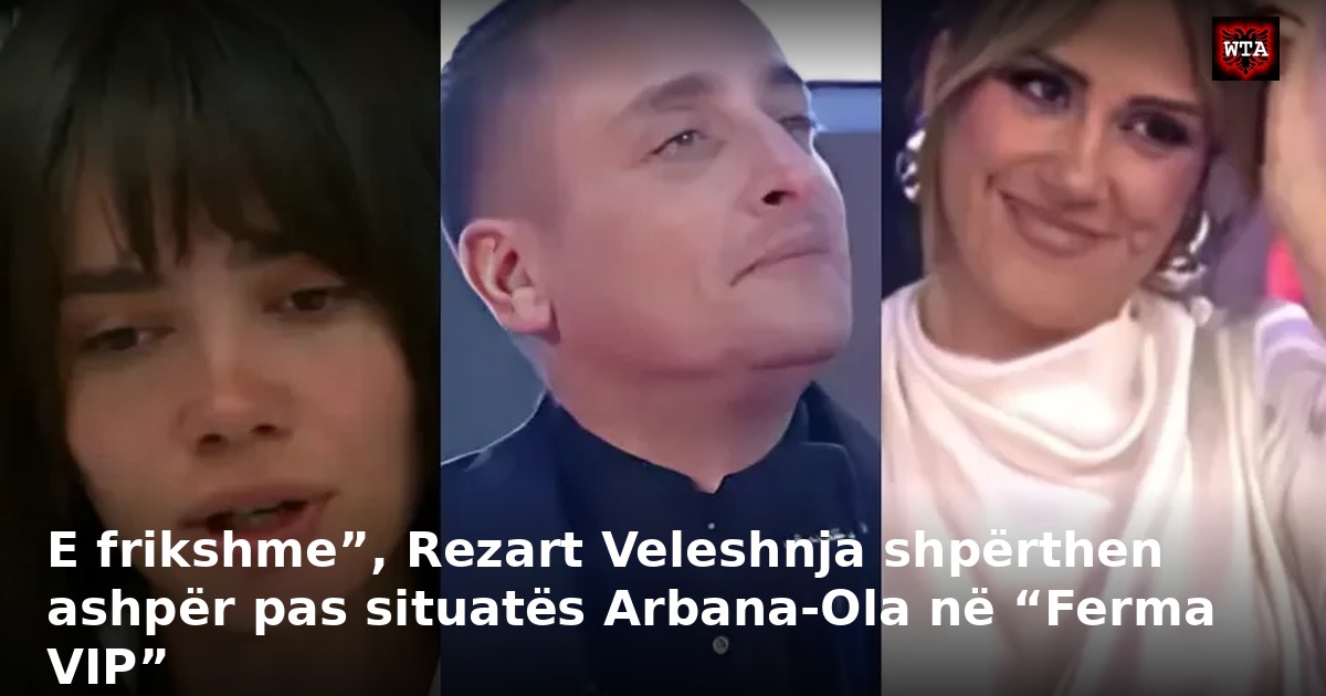 E frikshme”, Rezart Veleshnja shpërthen ashpër pas situatës Arbana-Ola në “Ferma VIP”