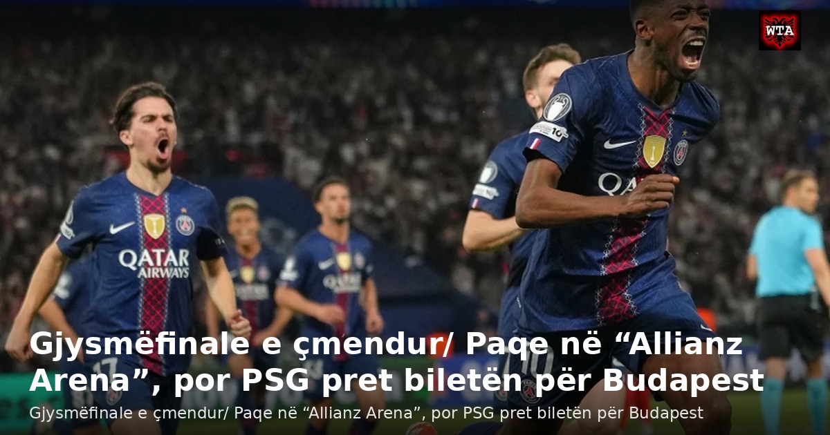 Gjysmëfinale e çmendur/ Paqe në “Allianz Arena”, por PSG pret biletën për Budapest