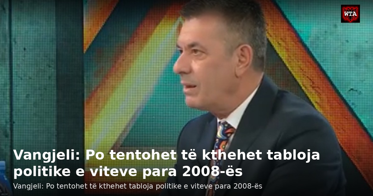 Vangjeli: Po tentohet të kthehet tabloja politike e viteve para 2008-ës