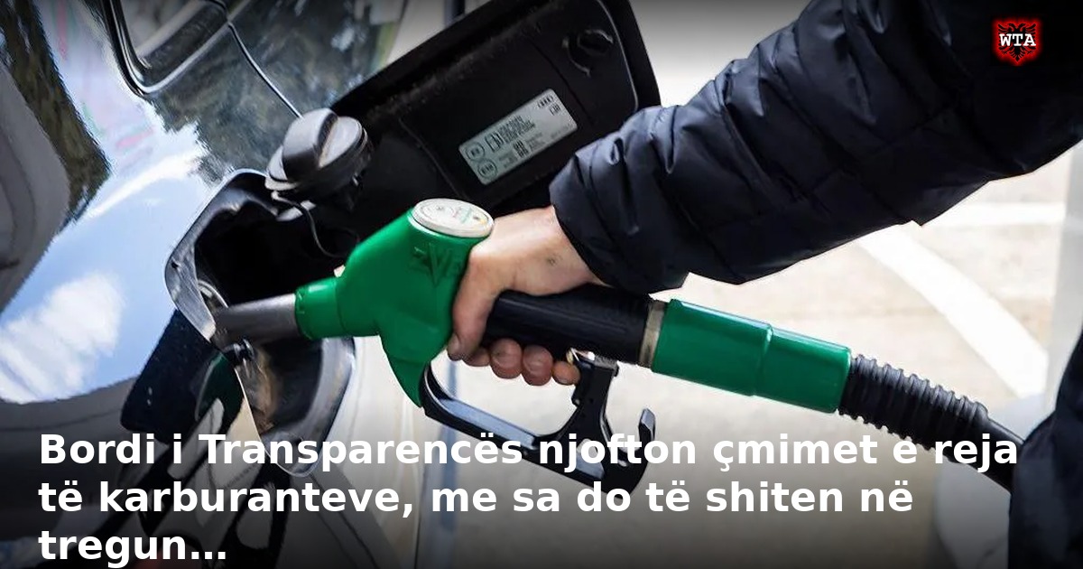 Bordi i Transparencës njofton çmimet e reja të karburanteve, me sa do të shiten në tregun…
