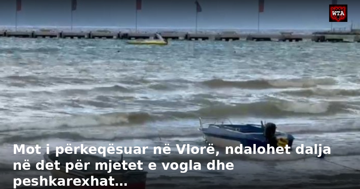 Mot i përkeqësuar në Vlorë, ndalohet dalja në det për mjetet e vogla dhe peshkarexhat…