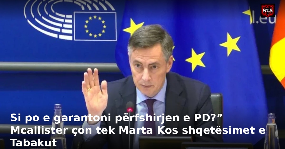 Si po e garantoni përfshirjen e PD?” Mcallister çon tek Marta Kos shqetësimet e Tabakut