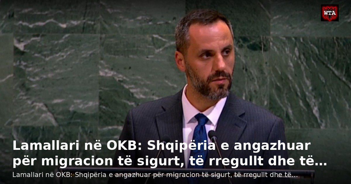 Lamallari në OKB: Shqipëria e angazhuar për migracion të sigurt, të rregullt dhe të…