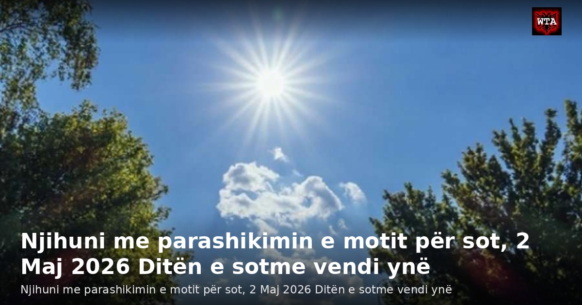 Njihuni me parashikimin e motit për sot, 2 Maj 2026 Ditën e sotme vendi ynë