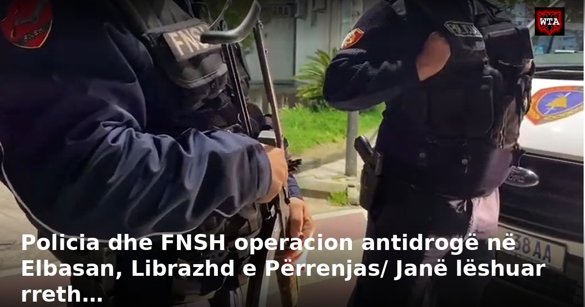Policia dhe FNSH operacion antidrogë në Elbasan, Librazhd e Përrenjas/ Janë lëshuar rreth…