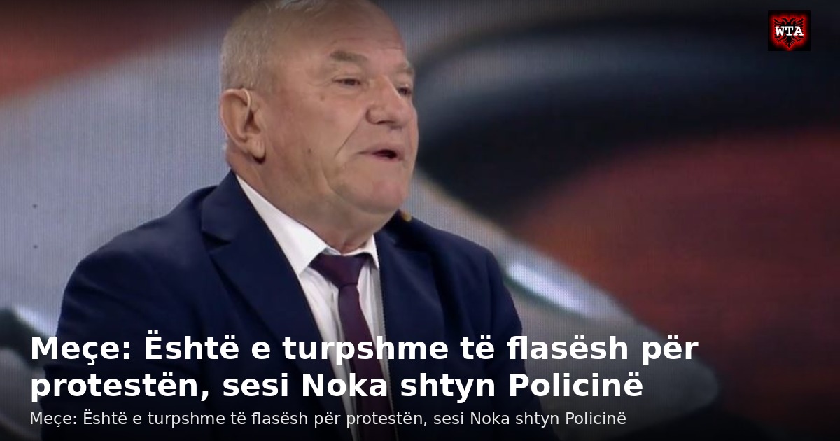 Meçe: Është e turpshme të flasësh për protestën, sesi Noka shtyn Policinë
