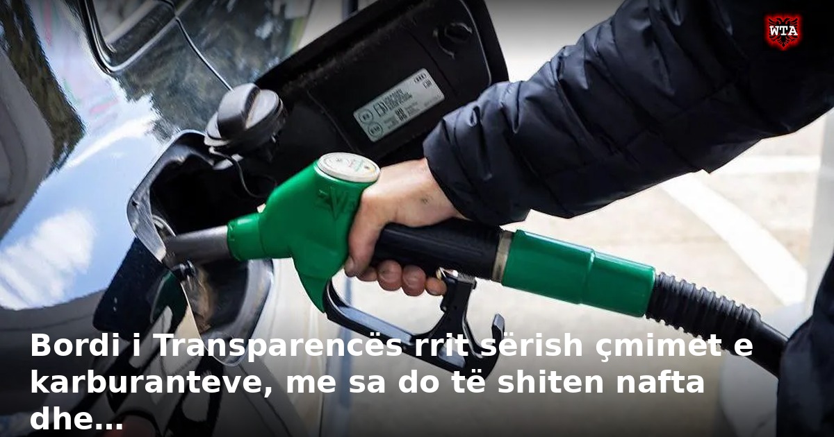 Bordi i Transparencës rrit sërish çmimet e karburanteve, me sa do të shiten nafta dhe…