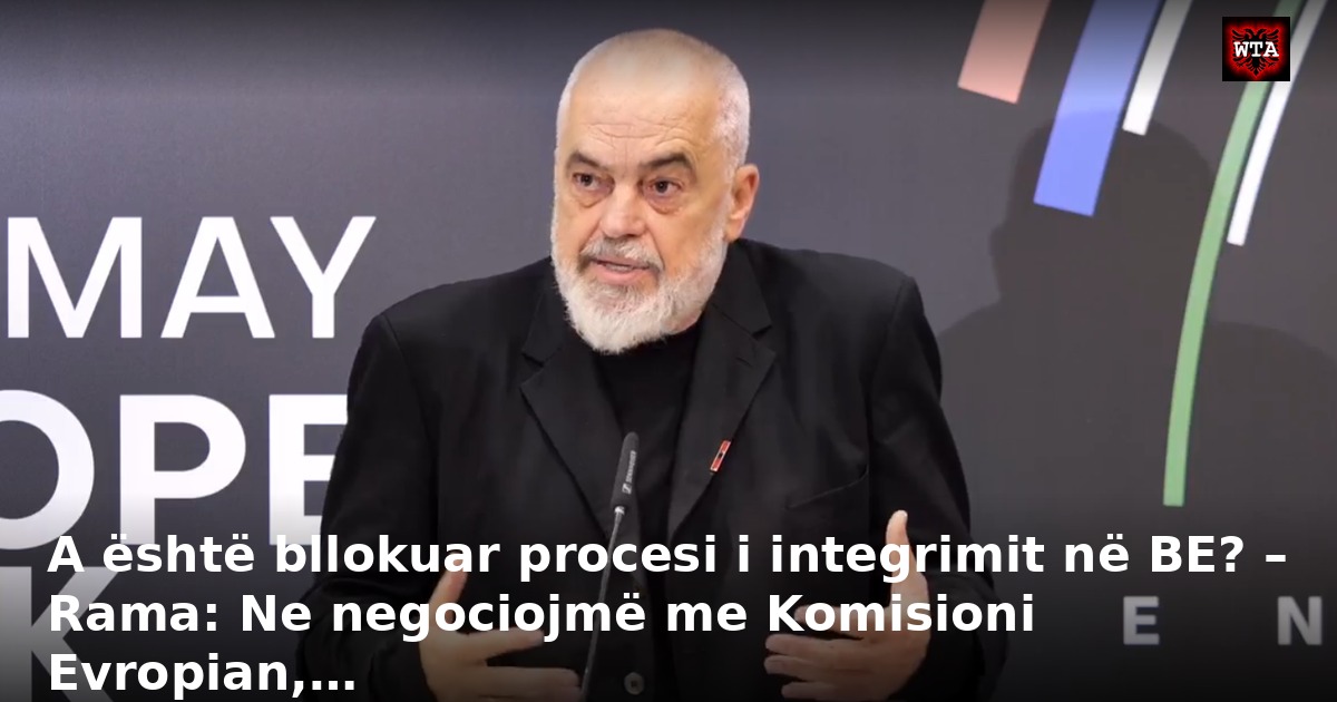 A është bllokuar procesi i integrimit në BE? – Rama: Ne negociojmë me Komisioni Evropian,…
