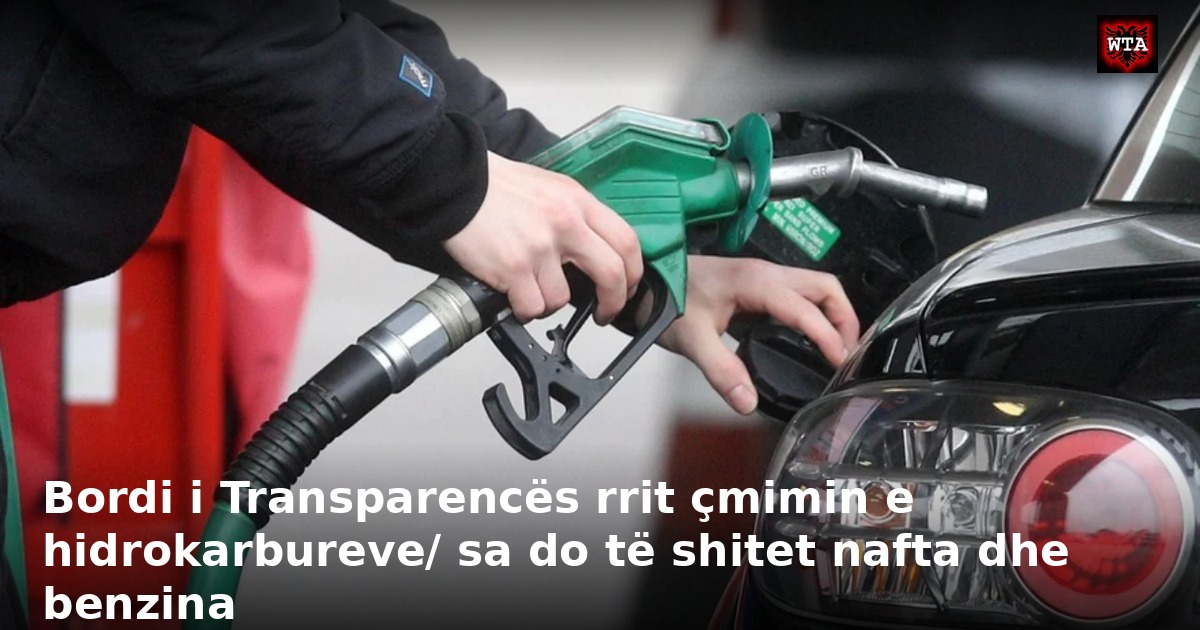 Bordi i Transparencës rrit çmimin e hidrokarbureve/ sa do të shitet nafta dhe benzina