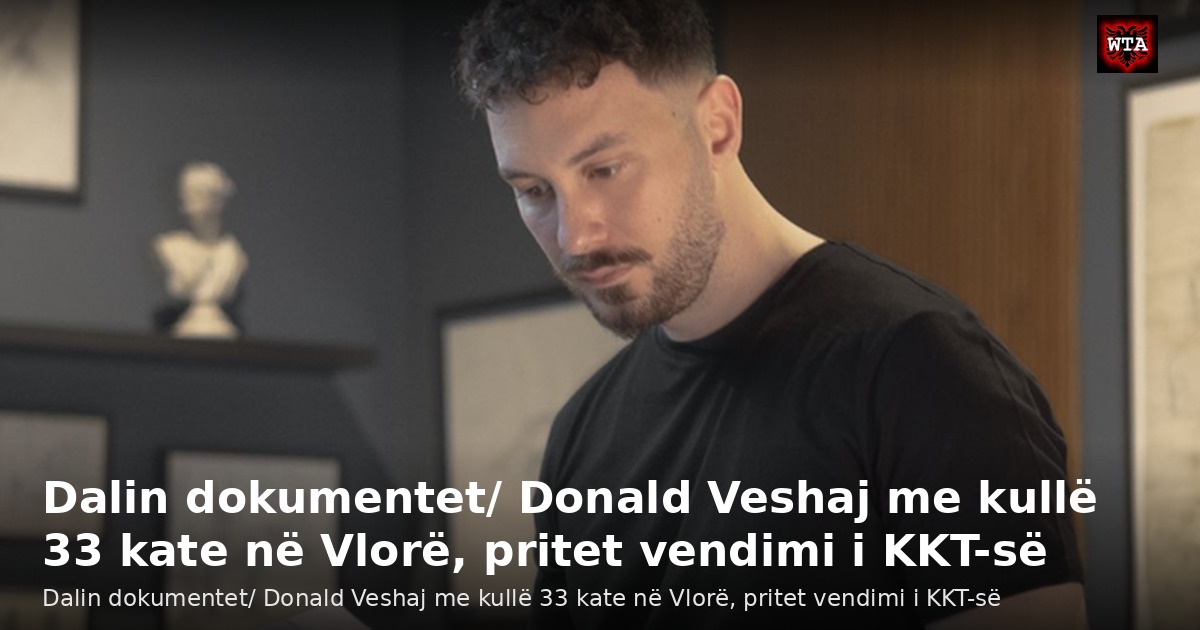 Dalin dokumentet/ Donald Veshaj me kullë 33 kate në Vlorë, pritet vendimi i KKT-së